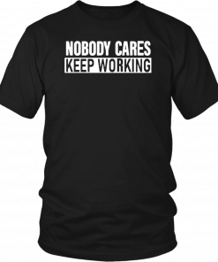 Nobody Cares Keep Working T-Shirt