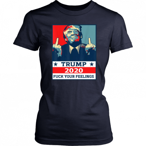 TRUMP 2020 Fuck Your Fellings T-Shirt