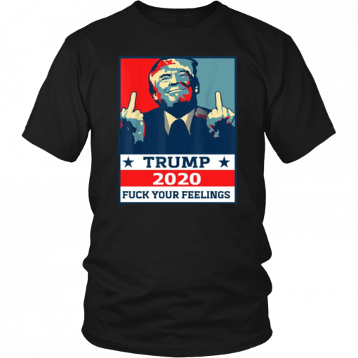 TRUMP 2020 Fuck Your Fellings T-Shirt