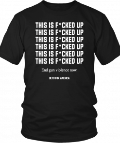 Buy This Is Fucked Up End Gun Violence Now T-Shirt - Beto