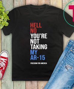 Hell No You’re Not Taking My AR-15 Freedom For America Unisex T-Shirt