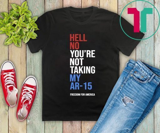 Hell No You’re Not Taking My AR-15 Freedom For America Unisex T-Shirt