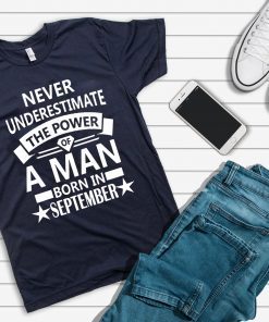 Never underestimate A man born in September Birthday Gift T-Shirt