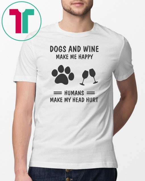 Dogs and wine make me happy humans make my head hurt shirt