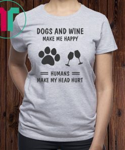 Dogs and wine make me happy humans make my head hurt shirt