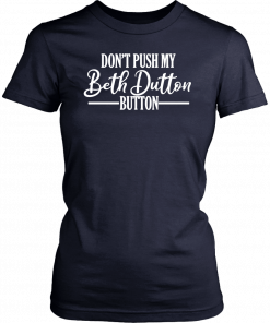 Don’t Push My Beth Dutton Button 2019 T-Shirt