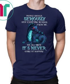 Dragon people should seriously stop expecting normal from me we all know it's never shirt