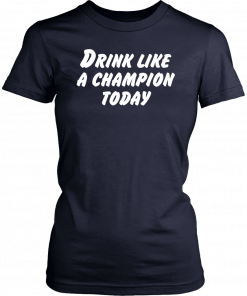 Buy Drink Like A Champion Today TShirt