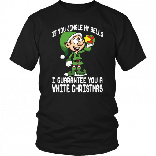 Elf If You Jingle My Bells I’ll Guarantee You A White Christmas T-Shirt