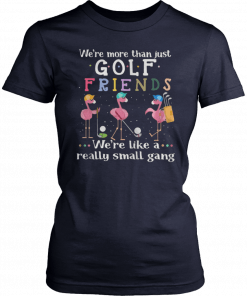 Flamingos were more than just golf friends were like a really small gang Shirt