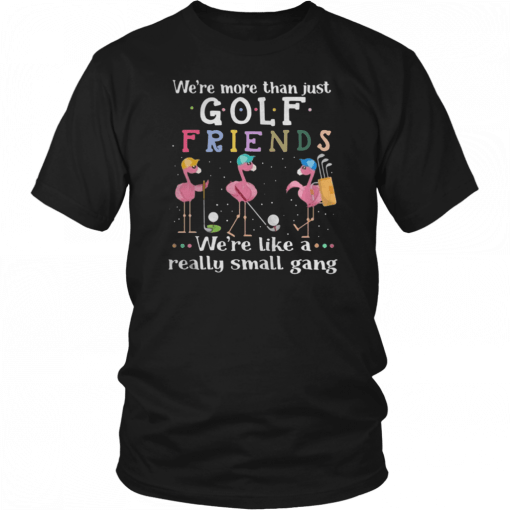 Flamingos were more than just golf friends were like a really small gang Shirt