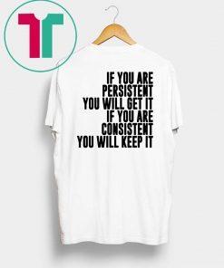 If You Are Persistent You Will Get It If You Are Consistent You Will Keep Shirt