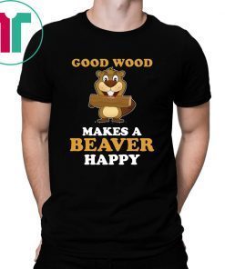 Good wood makes a beaver happy T-Shirt