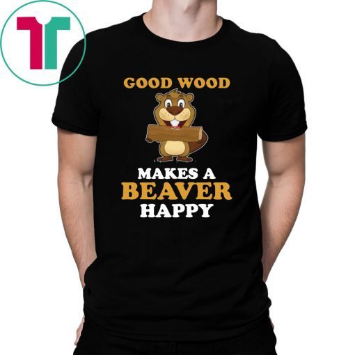 Good wood makes a beaver happy T-Shirt