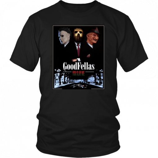 Goodfellas you slay me Michael Myers Jason Voorhees Freddy T-Shirt