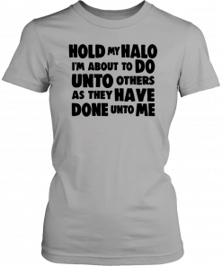 Hold my halo I'm about to do unto others as they have done unto me For T-Shirt