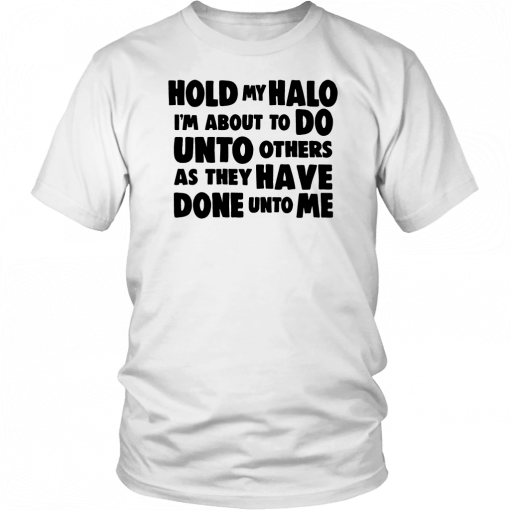 Hold my halo I'm about to do unto others as they have done unto me For T-Shirt