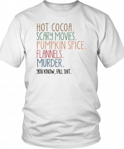 Hot cocoa scary movies pumpkin spice flannels murder you know fal shit Shirt