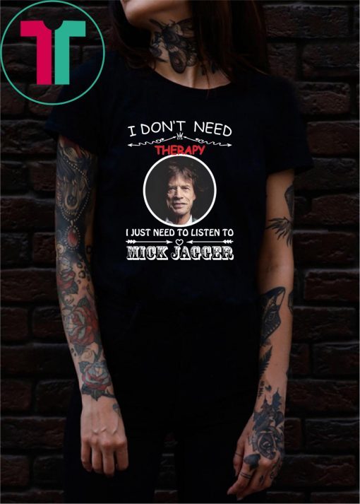 I don’t need therapy I just need to listen to Mick Jagger shirt