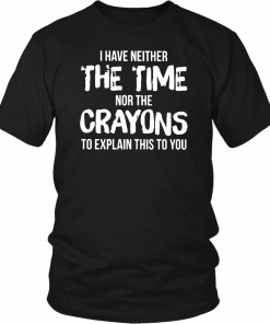 I have neither the time nor the crayons to explain this to you Offcial T-Shirt