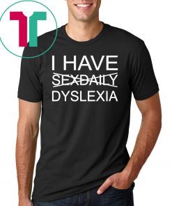 I have sexdaily dyslexia shirt