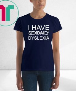 I have sexdaily dyslexia shirt