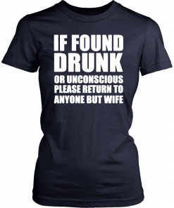 If found drunk or unconscious please return to anyone but wife Shirt