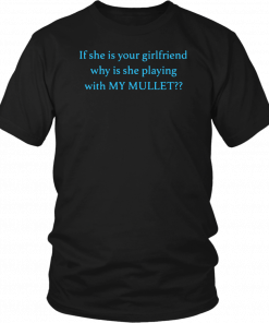 If she is your girlfriends why is she playing with my mullet T-Shirt