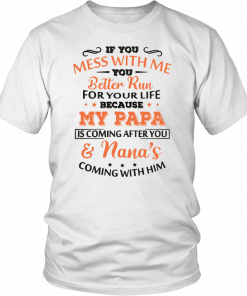 If you mess with me you better run for your life because my papa is coming after you and nana’s coming with him T-Shirt