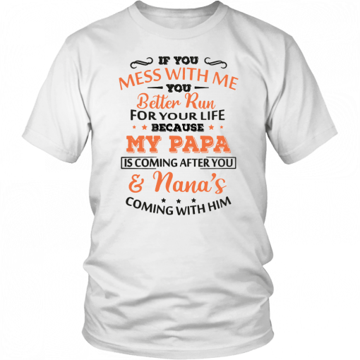 If you mess with me you better run for your life because my papa is coming after you and nana’s coming with him T-Shirt