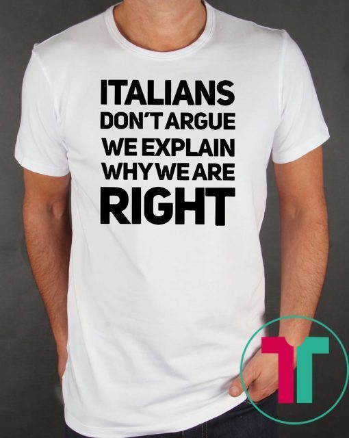 Italians don’t argue we explain why we are right shirt