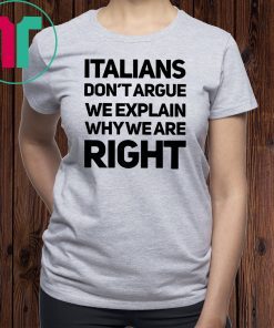 Italians don’t argue we explain why we are right shirt