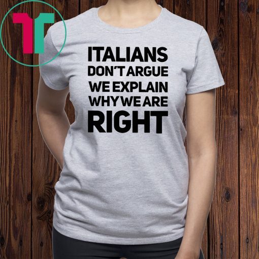 Italians don’t argue we explain why we are right shirt