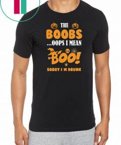 I’m just here for the boobs oops I mean boo sorry i’m drunk Halloween Shirt