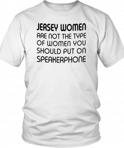 Jersey women are not the type of woman you should put on speakerphone T-Shirt