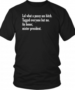 Lol What A Pussy Ass Bitch Tagged Everyone But Me An Honor Mister President T-Shirt