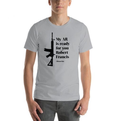 My AR is ready for you Robert Francis - Briscoe Cain T-Shirt