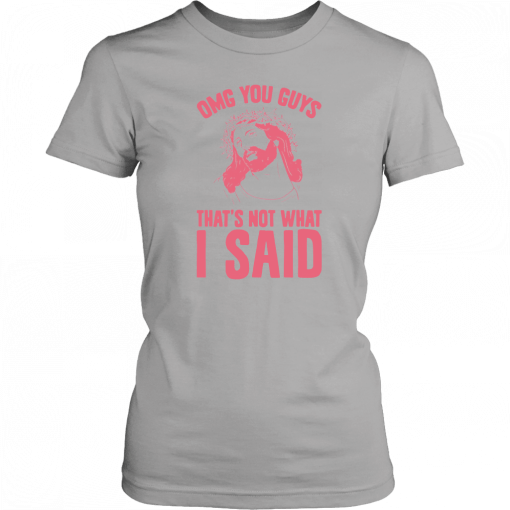 OMG you guys that’s not what I said T-Shirt