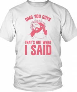 OMG you guys that’s not what I said T-Shirt