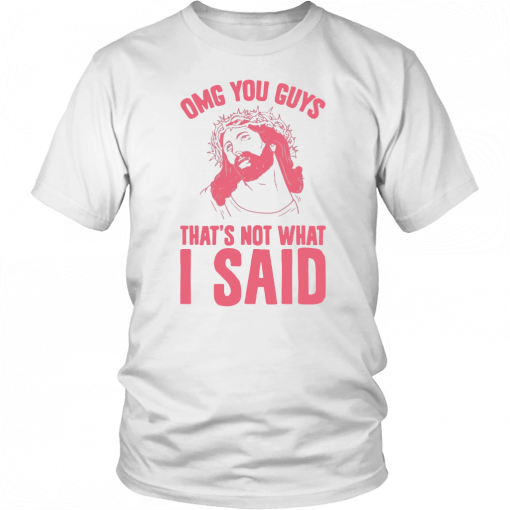 OMG you guys that’s not what I said T-Shirt