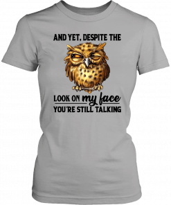 Owl And Yet Despite The Look on My Face You’re Still Talking Tee Shirt