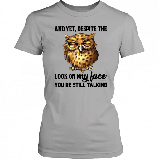 Owl And Yet Despite The Look on My Face You’re Still Talking Tee Shirt