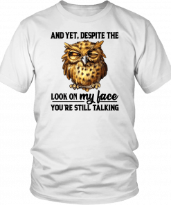 Owl And Yet Despite The Look on My Face You’re Still Talking Tee Shirt