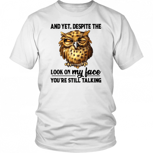 Owl And Yet Despite The Look on My Face You’re Still Talking Tee Shirt