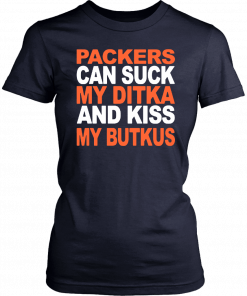 PACKERS CAN SUCK MY DITKA AND KIS MY BUTKUS SHIRT CHICAGO BEARS T-SHIRT