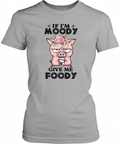 Pig if I’m moody give me foody floral T-Shirt