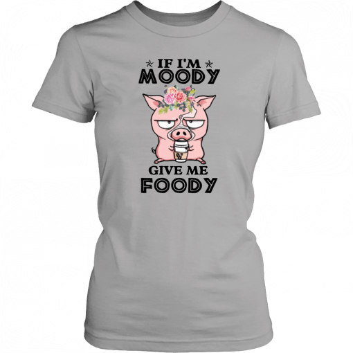 Pig if I’m moody give me foody floral T-Shirt