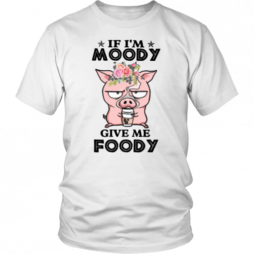 Pig if I’m moody give me foody floral T-Shirt