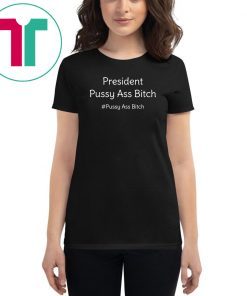 President Pussy Ass Bitch Funny Anti Trump #pussyassbitch T-Shirt