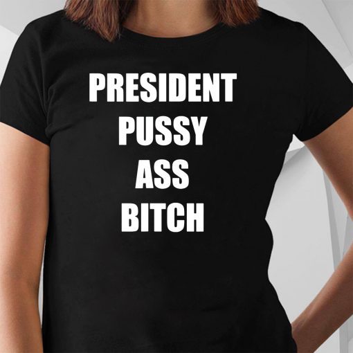 President Pussy Ass Bitch Shirt T-Shirt